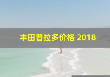 丰田普拉多价格 2018